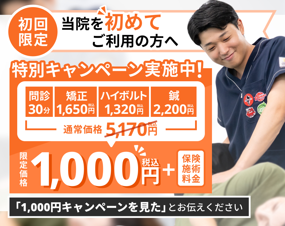 【初回限定】特別キャンペーン実施中。問診・矯正・ハイボルト・鍼が通常5,170円(税込)のところ1,000円(税込・+保険料)。「1,000円キャンペーンを見た」とお伝えください。